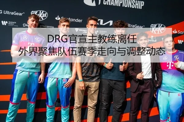 DRG官宣主教练离任 外界聚焦队伍赛季走向与调整动态