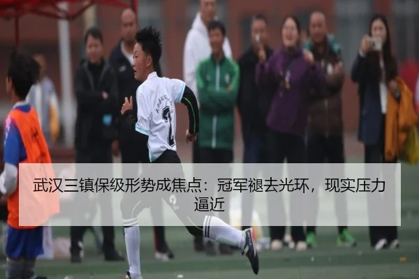 武汉三镇保级形势成焦点：冠军褪去光环，现实压力逼近